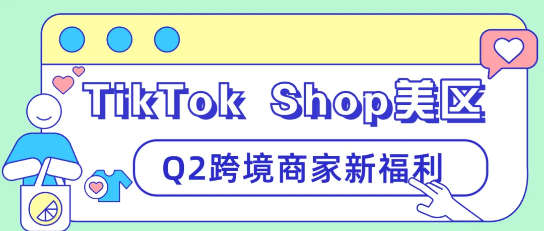 【創(chuàng)收新策】探索TikTok Shop美區(qū)Q2跨境商家新福利！