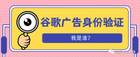 谷歌廣告客戶驗(yàn)證是什么？為什么要做？如何做？